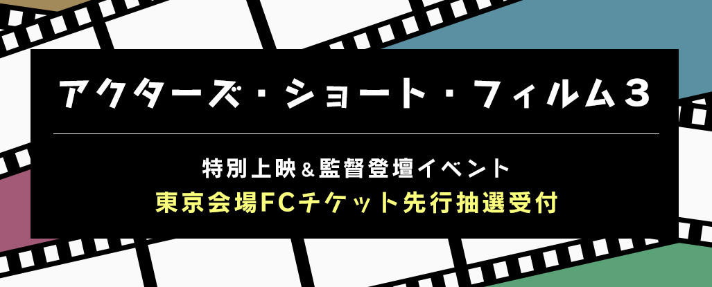 「アクターズ・ショート・フィルム３」特別上映＆監督登壇イベント　東京会場FC先行スタート！