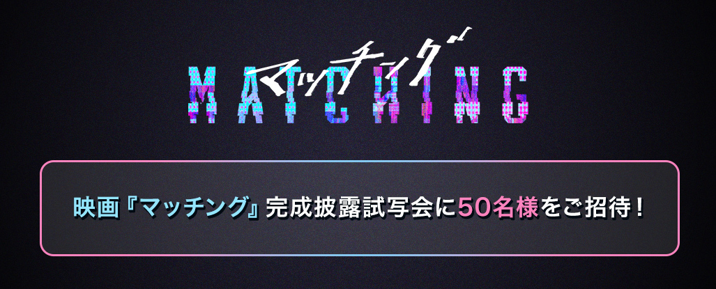 映画『マッチング』完成披露試写会に50名様をご招待！